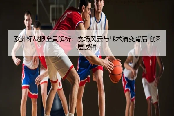 欧洲杯战报全景解析：赛场风云与战术演变背后的深层逻辑