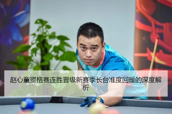 赵心童资格赛连胜晋级新赛季长台准度回暖的深度解析