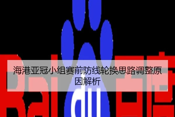 海港亚冠小组赛前防线轮换思路调整原因解析